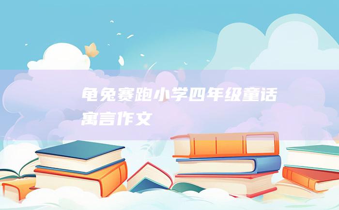 龟兔赛跑 小学四年级童话寓言作文
