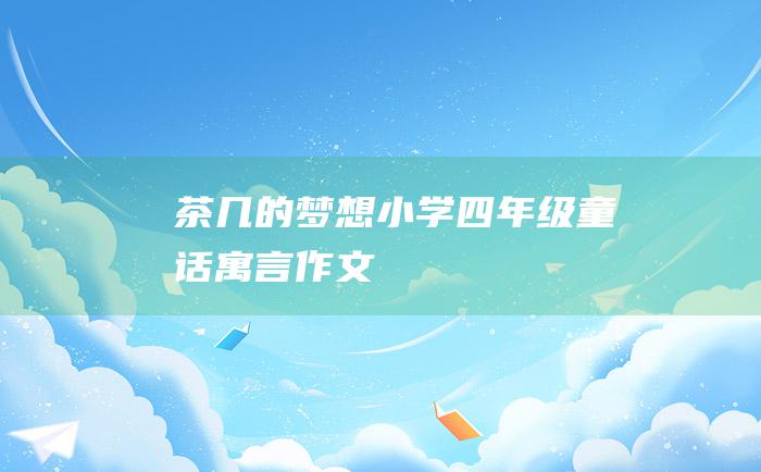 茶几的梦想 小学四年级童话寓言作文