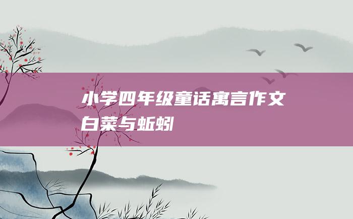 小学四年级童话寓言作文 白菜与蚯蚓
