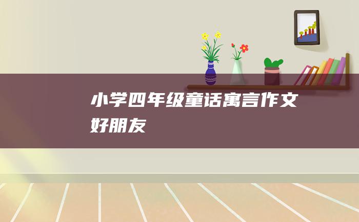 小学四年级童话寓言作文 好朋友