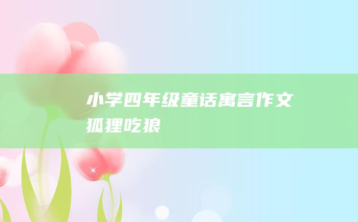 小学四年级童话寓言作文 狐狸吃狼