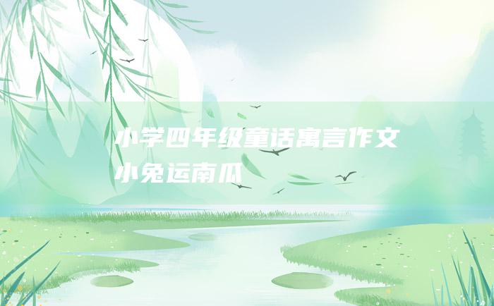 小学四年级童话寓言作文 小兔运南瓜