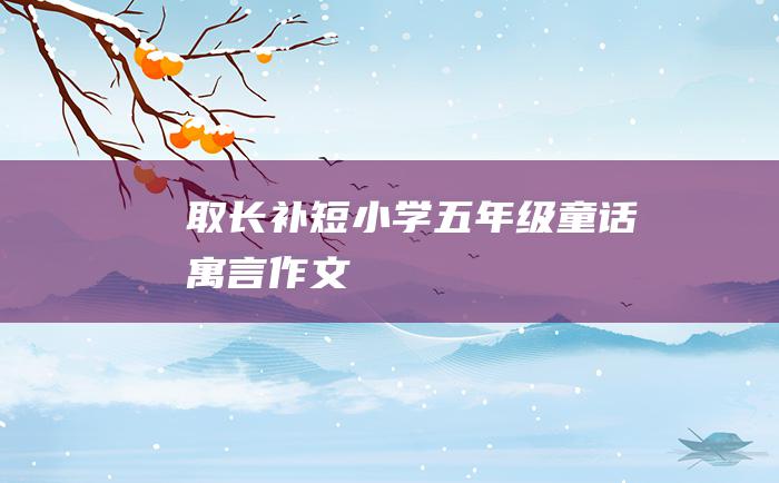 取长补短 小学五年级童话寓言作文