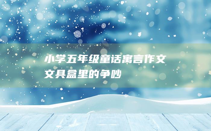 小学五年级童话寓言作文 文具盒里的争吵