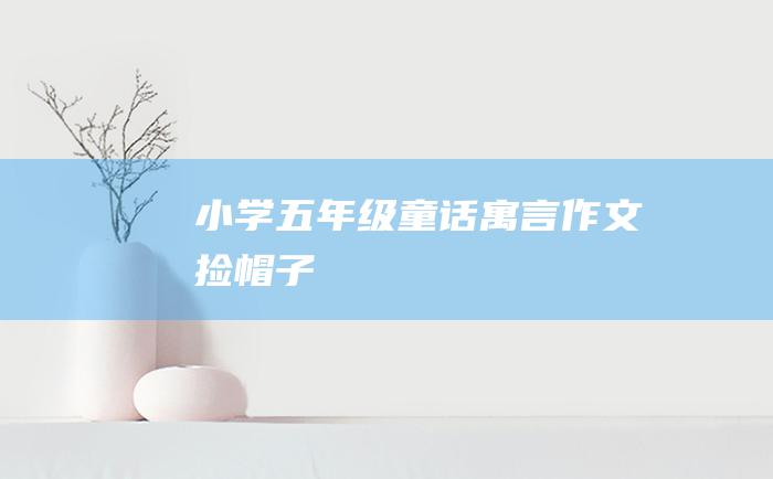 小学五年级童话寓言作文 捡帽子