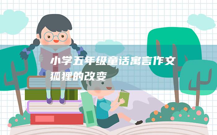 小学五年级童话寓言作文 狐狸的改变