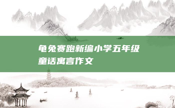 龟兔赛跑新编小学五年级童话寓言作文