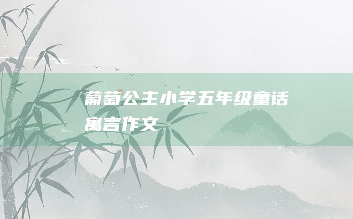 葡萄公主 小学五年级童话寓言作文