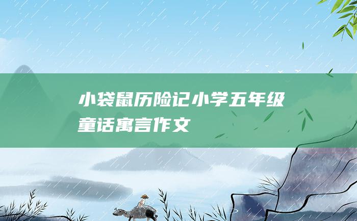 小袋鼠历险记 小学五年级童话寓言作文