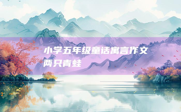 小学五年级童话寓言作文 两只青蛙