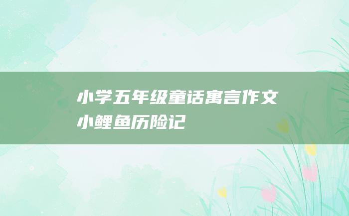 小学五年级童话寓言作文 小鲤鱼历险记