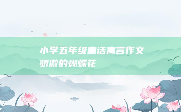 小学五年级童话寓言作文 骄傲的蝴蝶花