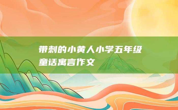 带刺的小黄人小学五年级童话寓言作文