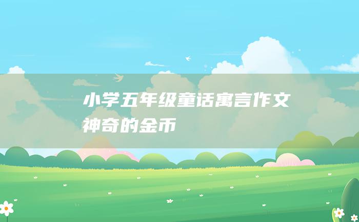 小学五年级童话寓言作文神奇的金币