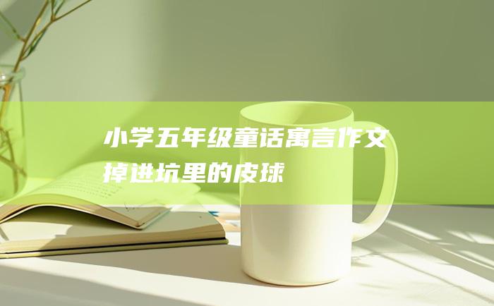 小学五年级童话寓言作文 掉进坑里的皮球