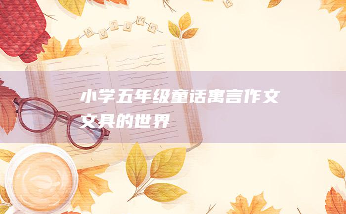 小学五年级童话寓言作文 文具的世界