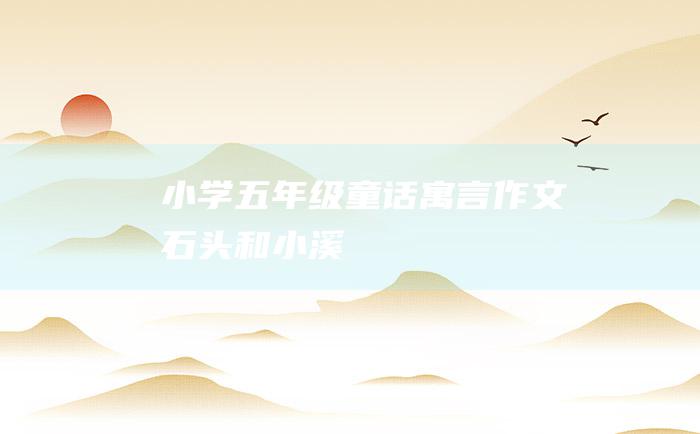 小学五年级童话寓言作文 石头和小溪