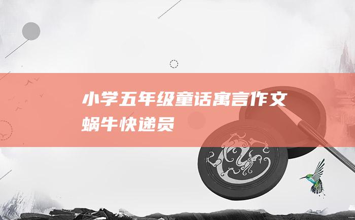 小学五年级童话寓言作文 蜗牛快递员