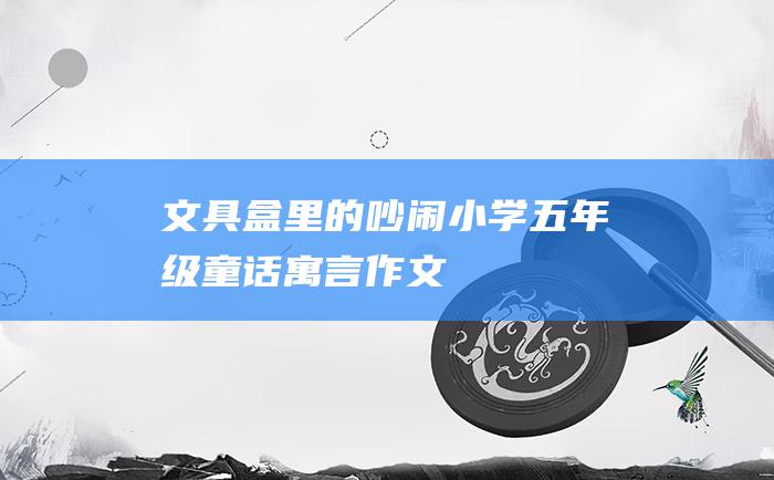 文具盒里的吵闹 小学五年级童话寓言作文