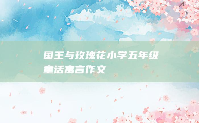 国王与玫瑰花 小学五年级童话寓言作文