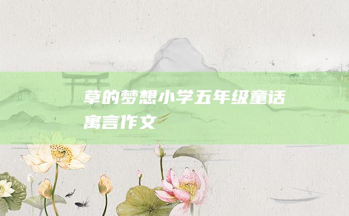 草的梦想 小学五年级童话寓言作文