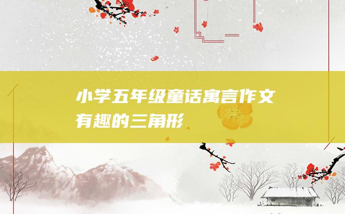 小学五年级童话寓言作文 有趣的三角形