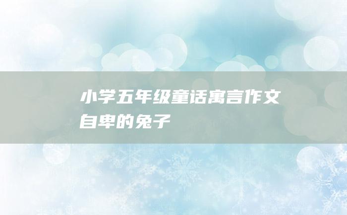 小学五年级童话寓言作文 自卑的兔子