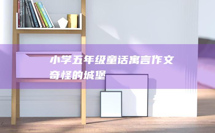 小学五年级童话寓言作文 奇怪的城堡
