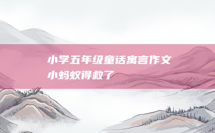 小学五年级童话寓言作文 小蚂蚁得救了
