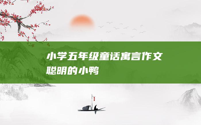 小学五年级童话寓言作文 聪明的小鸭