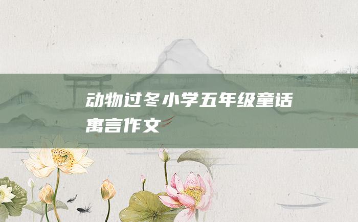 动物过冬 小学五年级童话寓言作文