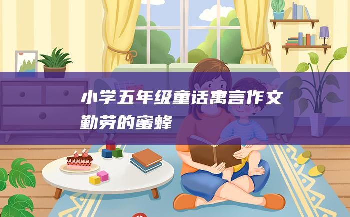 小学五年级童话寓言作文 勤劳的蜜蜂