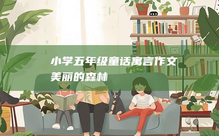 小学五年级童话寓言作文 美丽的森林