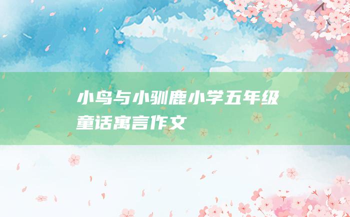 小鸟与小驯鹿 小学五年级童话寓言作文