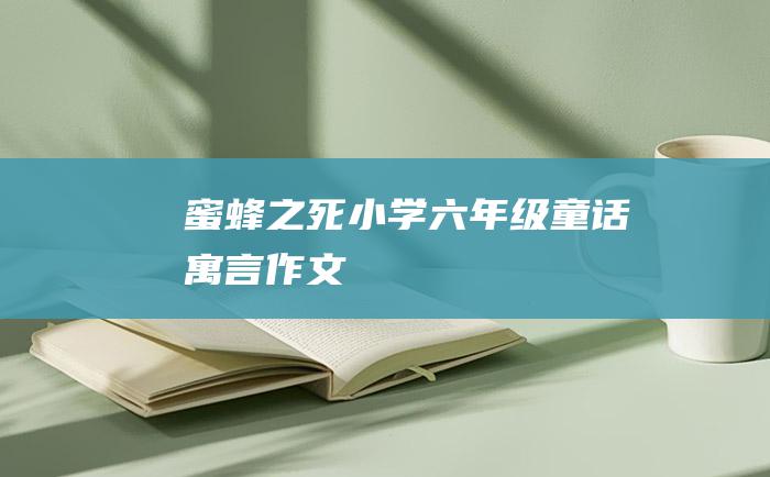 蜜蜂之死 小学六年级童话寓言作文