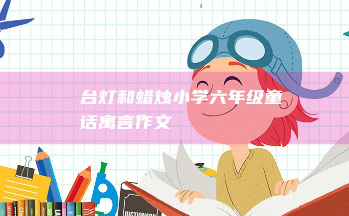 台灯和蜡烛 小学六年级童话寓言作文