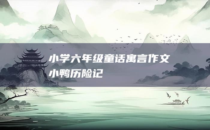 小学六年级童话寓言作文 小鸭历险记