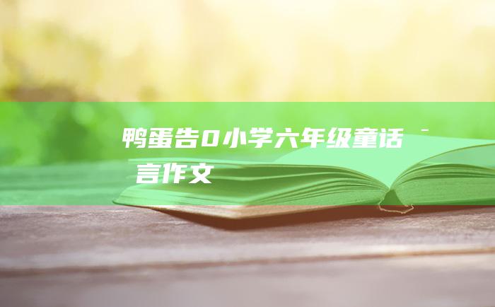 鸭蛋告 0 小学六年级童话寓言作文