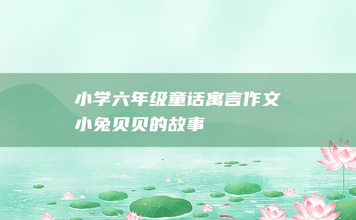 小学六年级童话寓言作文 小兔贝贝的故事