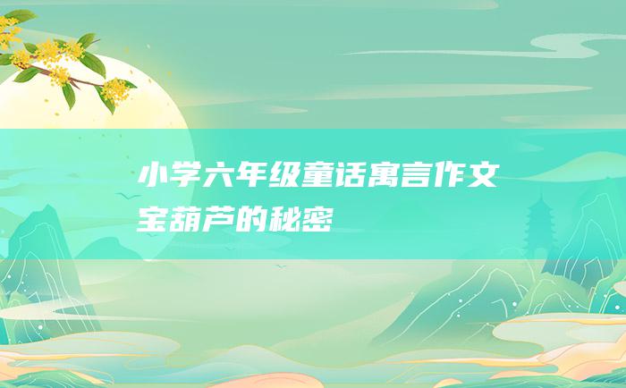 小学六年级童话寓言作文 宝葫芦的秘密