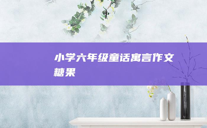 小学六年级童话寓言作文 糖果