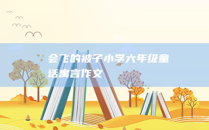 会飞的被子 小学六年级童话寓言作文