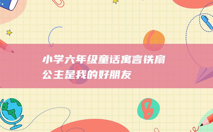 小学六年级童话寓言 铁扇公主是我的好朋友