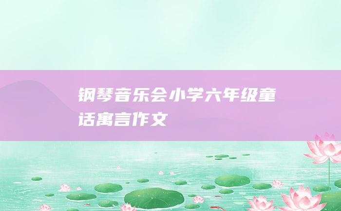 钢琴音乐会 小学六年级童话寓言作文