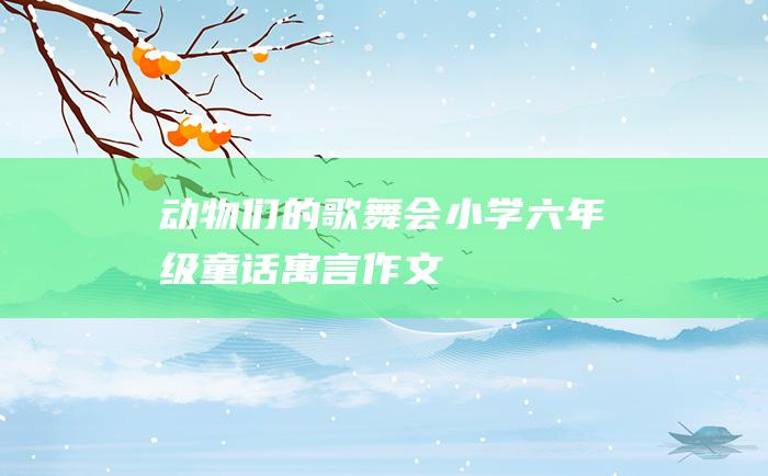 动物们的歌舞会 小学六年级童话寓言作文