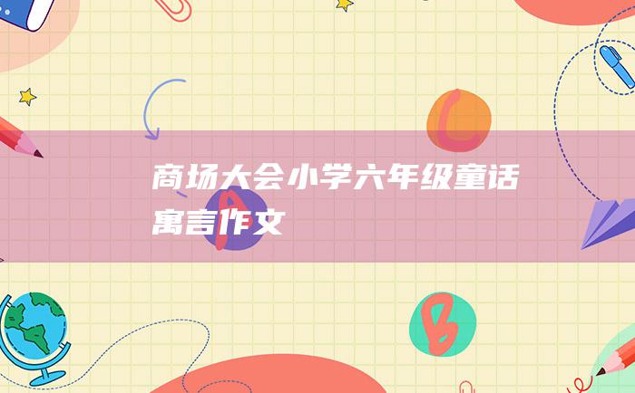 商场大会小学六年级童话寓言作文