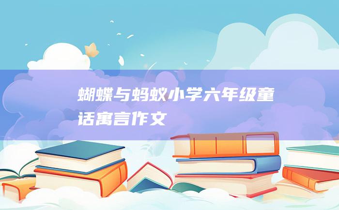 蝴蝶与蚂蚁 小学六年级童话寓言作文
