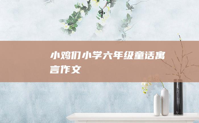 小鸡们 小学六年级童话寓言作文