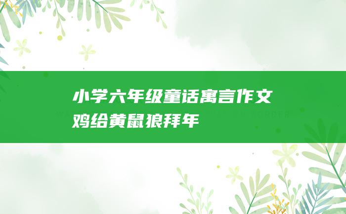 小学六年级童话寓言作文 鸡给黄鼠狼拜年