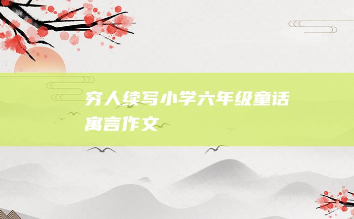穷人续写 小学六年级童话寓言作文
